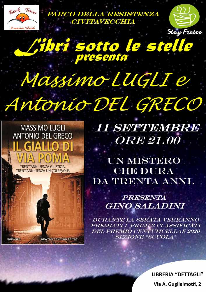 Venerdì 11 settembre alle ore 21.00 presso il Caffè “Stay Fresco” all’interno del Parco della Resistenza si terrà l’ultimo appuntamento della rassegna letteraria “Libri Sotto Le Stelle”, organizzata e condotta dall’associazione culturale “BOOK FACES” di Civitavecchia. Ospiti della serata conclusiva saranno gli autori Massimo Lugli e Antonio del Greco che presenteranno al pubblico il loro ultimo libro “IL GIALLO DI VIA POMA”. Il romanzo si avvale di un intrigante e ben calibrato mix di realtà e finzione, che consentirà al lettore di scoprire nuovi particolari sul caso, mai venuti alla luce, fornendo spunti inquisitivi e interpretazioni dei fatti secondo i due diversi e talvolta contrastanti punti di vista: quello della stampa e quello della polizia. Una versione dei fatti che regala un bel colpo di scena e cambia le carte in tavola con un azzardato bluff finale. La serata sarà condotta dal noto autore locale Gino Saladini. Prima della presentazione, verrà effettuata la premiazione dei primi tre classificati del 2° concorso letterario nazionale – Premio “Centumcellae” per la sezione “B”, riservata alle scuole medie superiori di Civitavecchia. I tre studenti premiati sono Edoardo Faber Bianchini, Aurora Lorenzini e Giulia Marcelli. L’ingresso è gratuito. Si invitano tutti coloro che vorranno partecipare a rispettare le previste misure di sicurezza anti-Covid.