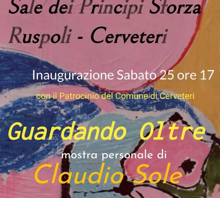 Alla sala Ruspoli di Cerveteri c’è Guardando Oltre, la mostra personale di Claudio Sole
